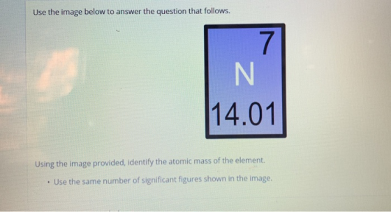 Use the image below to answer the question that follows. 7 14.01 Using the image provided, identify the atomic mass of the el