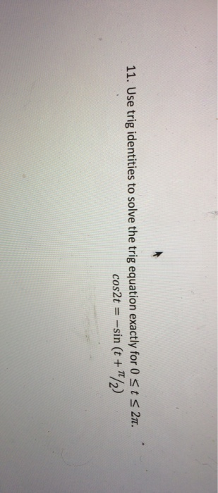 11. Use trig identities to solve the trig equation exactly for Osts 21. cos2t = -sin (t + /2)