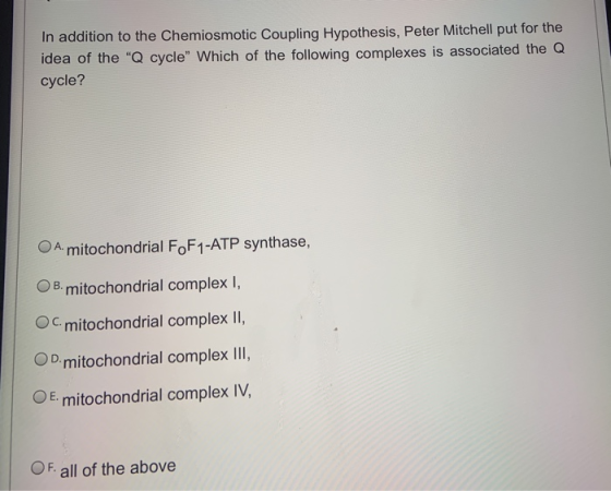 In addition to the Chemiosmotic Coupling Hypothesis, Peter Mitchell put for the idea of the Q cycle Which of the following