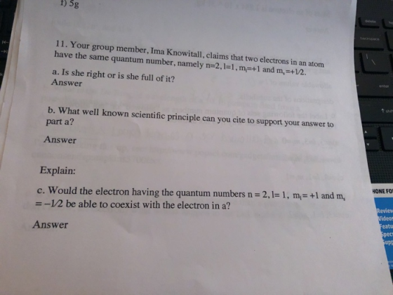1) 5g 11. Your group member, Ima Knowitall, claims that two electrons in an atom have the same quantum number, namely n=2.1=1