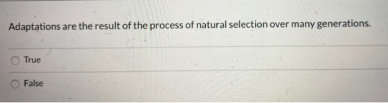 Adaptations are the result of the process of natural selection over many generations. True False