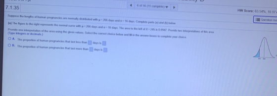 4 6 of 16 (11 complete) HW Score: 63.54%, 10.17 7.1.35 Question He Suppose the lengths of human pregnancies are normally dist