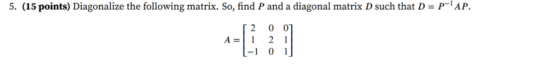 5. (15 points) Diagonalize the following matrix. So, find P and a diagonal matrix D such that D- PAP. -1 0 1