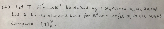 (6) Let T R R² be defined by T (a, az) = (a, -a2, a., 29, +a). Let ß be the standard basis for 1R² and v= {(1,1,0, (0, 1, 1),