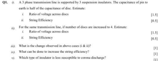 Q1. i). A 3 phase transmission line is supported by 3 suspension insulators. The capacitance of pin to earth is half of the c
