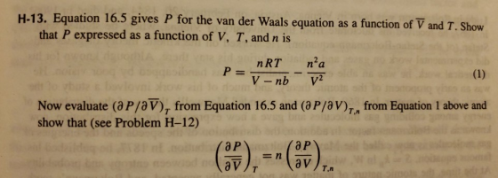 H-13. Equation 16.5 gives P for the van der Waals equation as a function of V and T. Show that P expressed as a function of V, T, and n is nRT n2a Now evaluate (aP/aV), from Equation 16.5 and (aP/aV), from Equation 1 above and show that (see Problem H-12) a P