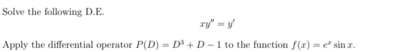 Solve the following D.E. cy = y Apply the differential operator P(D) = D3 + D - 1 to the function f(0) = ef sin r.