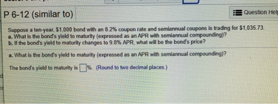 P 6-12 (similar to) Question Hel Suppose a ten-year, $1,000 bond with an 8.2% coupon rate and semiannual coupons is trading f
