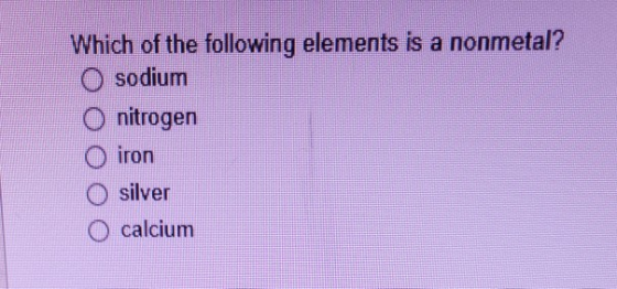 Which of the following elements is a nonmetal? O sodium O nitrogen O iron O silver O calcium