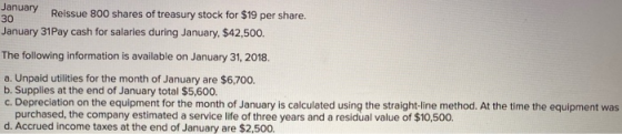 January 30 Reissue 800 shares of treasury stock for $19 per share. January 31Pay cash for salaries during January, $42,500. T