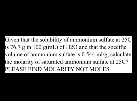 Given that the solubility of ammonium sulfate at 25C is 76.7 g in 100 g/mL) of H20 and that the specific volume of ammonium s