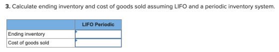 3. Calculate ending inventory and cost of goods sold assuming LIFO and a periodic inventory system. LIFO Periodic Ending inve