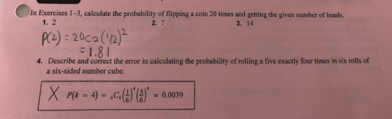 In Exercises 1-3, calculate the probability of flipping a coin 20 times and getting the given number of heads. 1. 2 2. 7 3. 1