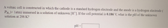 A voltaic cell is constructed in which the cathode is a standard hydrogen electrode and the anode is a hydrogen electrode PHl
