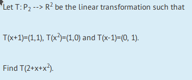 Let T: P2 --> R2 be the linear transformation such that T(x+1)=(1,1), T(x2)=(1,0) and T(x-1)=(0, 1). Find T(2+x+x2).
