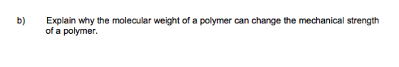 b) Explain why the molecular weight of a polymer can change the mechanical strength of a polymer.