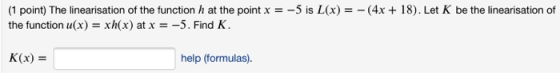 (1 point) The linearisation of the function h at the point x = -5 is L(x) = -(4x + 18). Let K be the linearisation of the fun