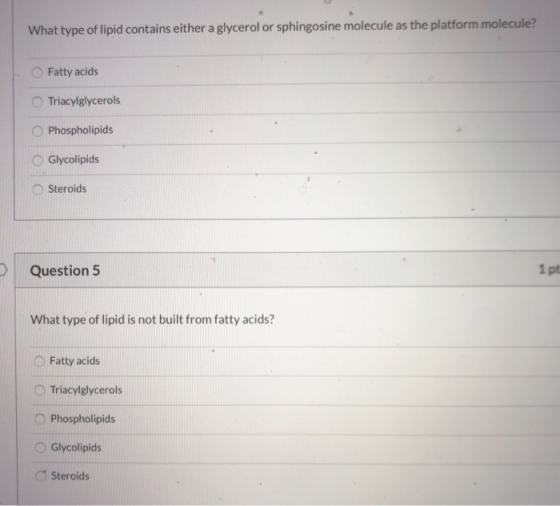 What type of lipid contains either a glycerol or sphingosine molecule as the platform molecule? Fatty acids Triacylglycerols