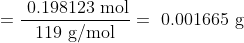 =\frac{\text { 0.198123 mol}}{ \text { 119 g/mol }} = \text { 0.001665 g}