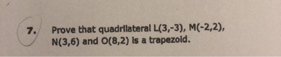 Prove that quadrilateral L(3,-3), M(-2,2), N(3,6) and O(8,2) is a trapezoid.