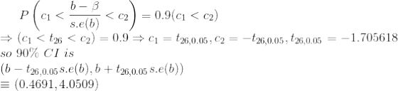 P\left ( c_1<\frac{b-\beta}{s.e(b)}<c_2 \right )=0.9(c_1<c_2)\\ \Rightarrow (c_1<t_{26}<c_2)=0.9 \Rightarrow c_1=t_{26,0.05},c_2=-t_{26,0.05},t_{26,0.05}=-1.705618\\ so\ 90\% \ CI\ is\\ \left ( b- t_{26,0.05}{s.e(b)},b+t_{26,0.05}{s.e(b)}\right )\\ \equiv(0.4691,4.0509)