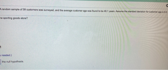 A random sample of 39 customers was surveyed, and the average customer age was found to be 40.1 years. Assume the standard de
