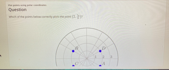 Plot points using polar coordinates Question Which of the points below correctly plots the point (2,7)? 2 3