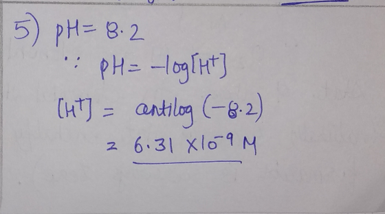 5 pH=8.2 :PH = -log[ht] (ht) = antilog (-8-2) 2 6.31 X109M