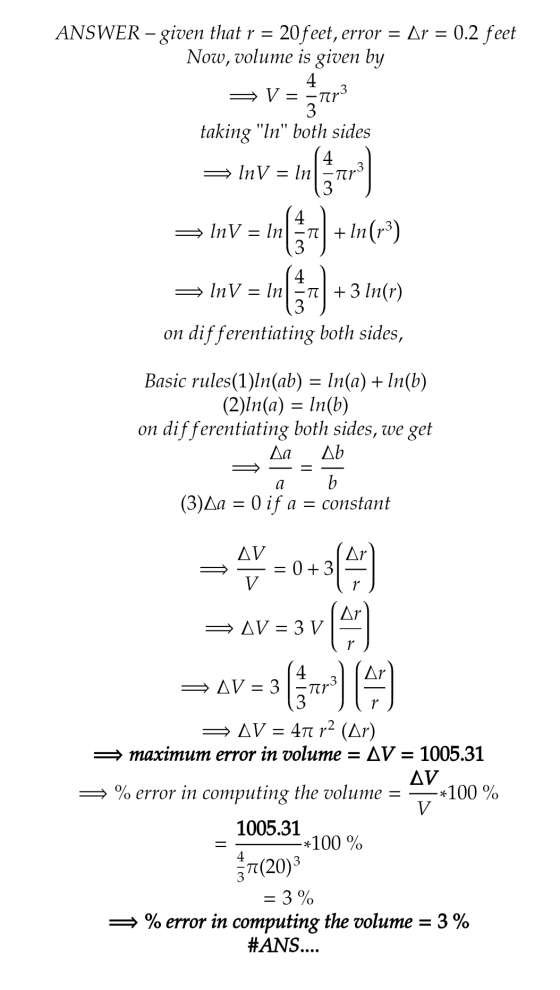 ANSWER - given that r = 20feet, error = Ar = 0.2 feet Now, volume is given by 4 V 3rr3 taking In both sides In V = In InV =
