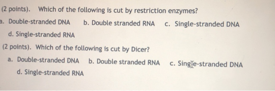 (2 points). Which of the following is cut by restriction enzymes? a. Double-stranded DNA b. Double stranded RNA c. Single-str
