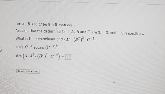 Let A, B and C be 5 x 5-matrices. Assume that the determinants of A, B and C are 3, -3, and -1, respectively What is the determinant of 3 A. (BC 2 Here C equals (C 1) Check your answer