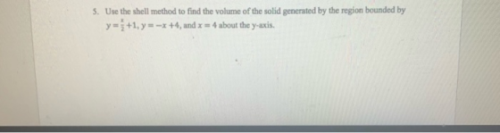 5. Use the shell method to find the volume of the solid generated by the region bounded by y = {+1, y = -x +4, and x = 4 abou
