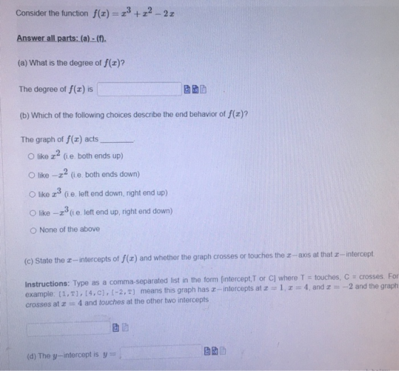 Consider the function f(x) = 23 +22 - 22 Answer all parts: (a) - (f). (a) What is the degree of f(c)? The degree of f(x) is (