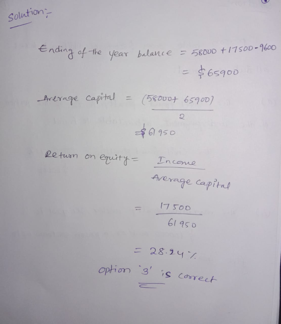 solution, Ending of the year balance = 5800D + 17500-9600 $65900 Average capital (56000+ 65900 2 $61950 Return on equity = In