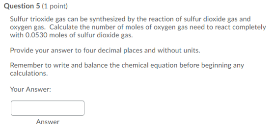 Question 5 (1 point) Sulfur trioxide gas can be synthesized by the reaction of sulfur dioxide gas and oxygen gas. Calculate t