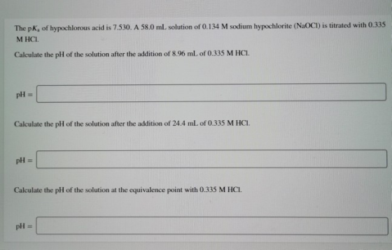 The pK, of hypochlorous acid is 7.530. A 58.0 mL solution of 0.134 M sodium hypochlorite (NaOCI) is titrated with 0.335 МНСІ.