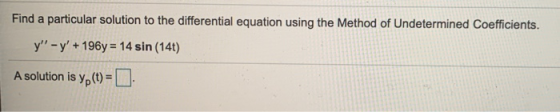 Find a particular solution to the differential equation using the Method of Undetermined Coefficients. y - y + 196y = 14 si