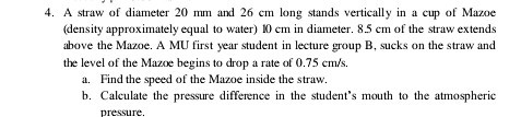 4. A straw of diameter 20 mm and 26 cm long stands vertically in a cup of Mazoe (density approximately equal to water) 10 cm