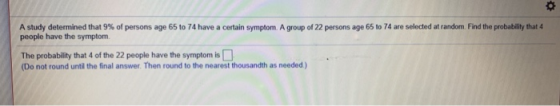 A study determined that 9% of persons age 65 to 74 have a certain symptom A group of 22 persons age 65 to 74 are selected at