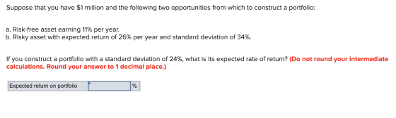 Suppose that you have $1 million and the following two opportunities from which to construct a portfolio: a. Risk-free asset