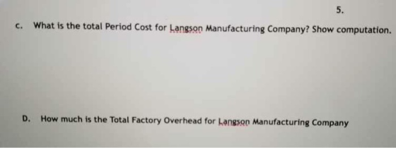 5. c. What is the total Period Cost for Langson Manufacturing Company? Show computation. D. How much is the Total Factory Ove