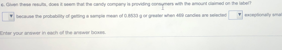 c. Given these results, does it seem that the candy company is providing consumers with the amount claimed on the label? exce