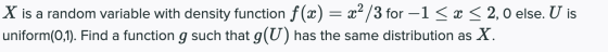 X is a random variable with density function f(x) = x² /3 for -1 < x < 2,0 else. U is uniform(0,1). Find a function g such th