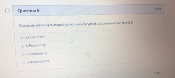 Question 8 1 pts Discharge planning is associated with which type of utilization review? (Level 2) a. Concurrent b. Prospecti