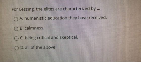 For Lessing, the elites are characterized by ... O A. humanistic education they have received. B. calmness. O C. being critic