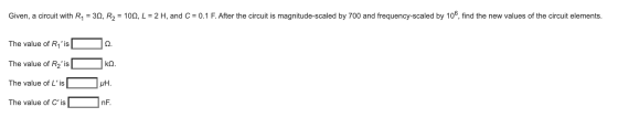 Given, a circuit with R4 = 30, R2 = 1019, L = 2 H, and C = 0.1 F. After the circuit is magnitude-scaled by 700 and frequency-