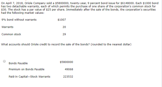 On April 7, 2018, Oriole Company sold a $5800000, twenty-year, 9 percent bond issue for $6148000. Each $1000 bond has two det