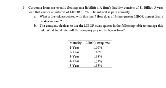 3. Corporate loans are usually floating-rate liabilities. A firms liability consists of $1 Billion 3-year loan that carries