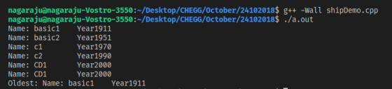 nagarajuanagaraju-Vostro-3550:~/Desktop/CHEGG/October/24102018$ g++ -Wall shipDemo.cpp nagarajuanagaraju-Vostro-3550:~/Desktop/CHEGG/october/24102018$./a.out Name: basic1 Year1911 Name: basic2 Year1951 Name: c1 Name c2 Name: CD1 Name: CD1 oldest : Name: basic! Year1911 Year1970 Year1990 Year2000 Year2000