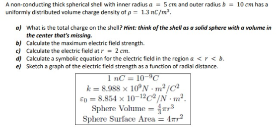 A non-conducting thick spherical shell with inner radius a = 5 cm and outer radius b = 10 cm has a uniformly distributed volu